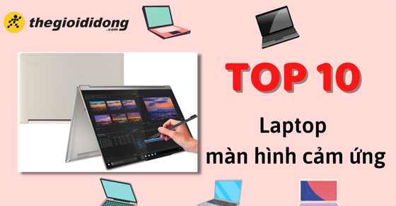Có nên mua laptop màn hình cảm ứng? Top 10 laptop cảm ứng nên mua